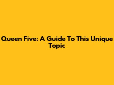 Queen Five: A Guide To This Unique Topic