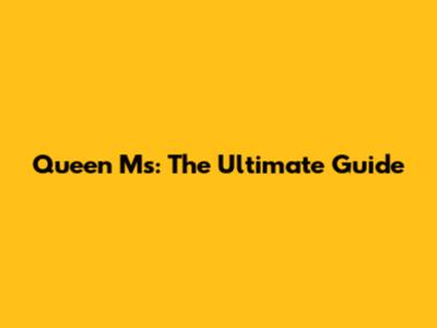 Queen Ms: The Ultimate Guide