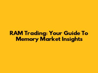 RAM Trading: Your Guide To Memory Market Insights