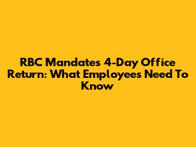 RBC Mandates 4-Day Office Return: What Employees Need To Know