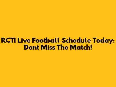 RCTI Live Football Schedule Today: Don't Miss The Match!