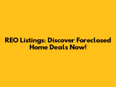 REO Listings: Discover Foreclosed Home Deals Now!