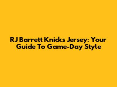 RJ Barrett Knicks Jersey: Your Guide To Game-Day Style