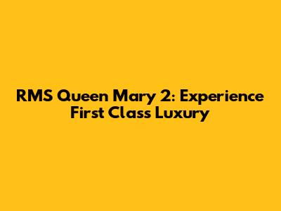 RMS Queen Mary 2: Experience First Class Luxury