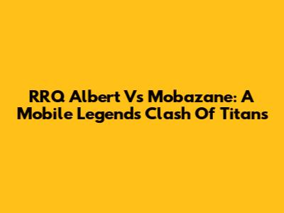 RRQ Albert Vs Mobazane: A Mobile Legends Clash Of Titans