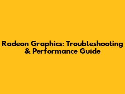 Radeon Graphics: Troubleshooting & Performance Guide