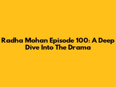 Radha Mohan Episode 100: A Deep Dive Into The Drama