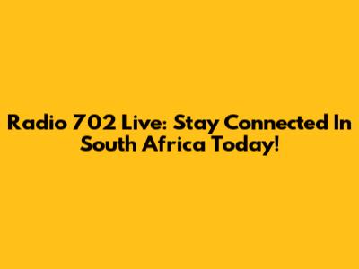 Radio 702 Live: Stay Connected In South Africa Today!