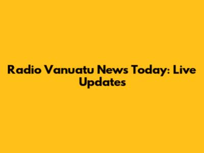 Radio Vanuatu News Today: Live Updates