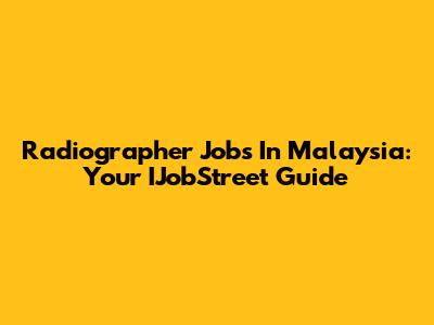 Radiographer Jobs In Malaysia: Your IJobStreet Guide