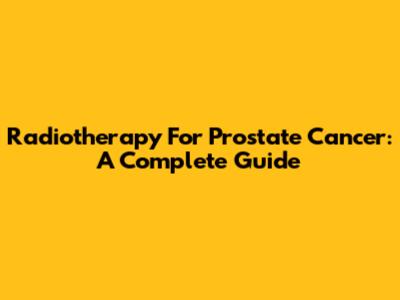 Radiotherapy For Prostate Cancer: A Complete Guide
