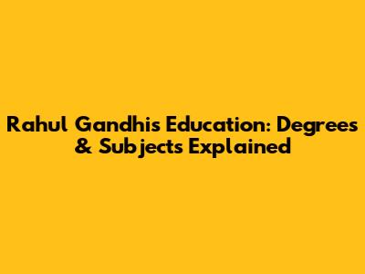Rahul Gandhi's Education: Degrees & Subjects Explained