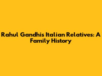 Rahul Gandhi's Italian Relatives: A Family History