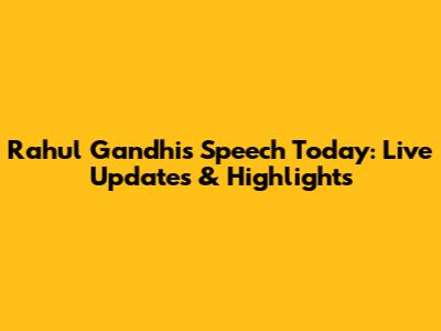 Rahul Gandhi's Speech Today: Live Updates & Highlights