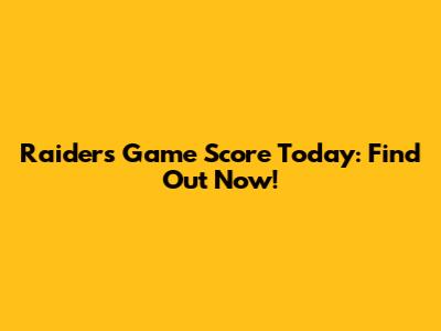 Raiders Game Score Today: Find Out Now!