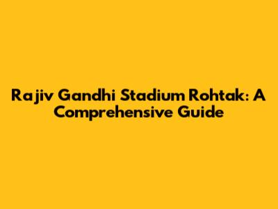 Rajiv Gandhi Stadium Rohtak: A Comprehensive Guide