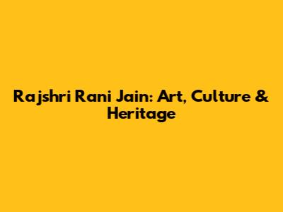 Rajshri Rani Jain: Art, Culture & Heritage