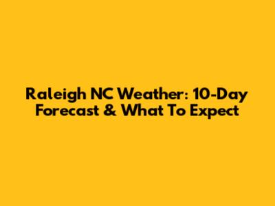 Raleigh NC Weather: 10-Day Forecast & What To Expect