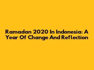 Ramadan 2020 In Indonesia: A Year Of Change And Reflection