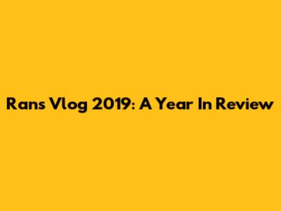 Rans Vlog 2019: A Year In Review