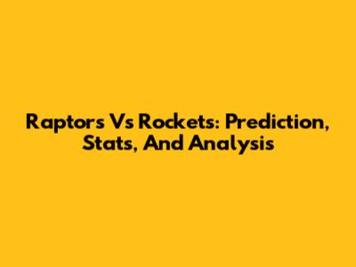 Raptors Vs Rockets: Prediction, Stats, And Analysis