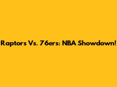 Raptors Vs. 76ers: NBA Showdown!