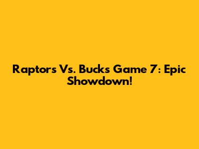 Raptors Vs. Bucks Game 7: Epic Showdown!