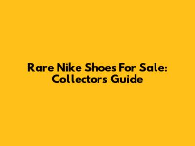 Rare Nike Shoes For Sale: Collector's Guide
