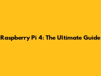 Raspberry Pi 4: The Ultimate Guide