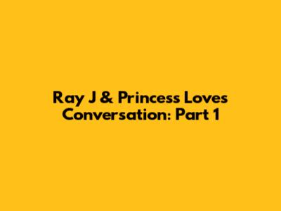Ray J & Princess Love's Conversation: Part 1