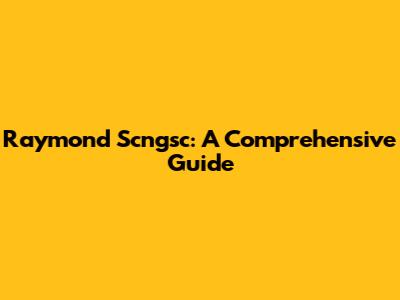 Raymond Scngsc: A Comprehensive Guide
