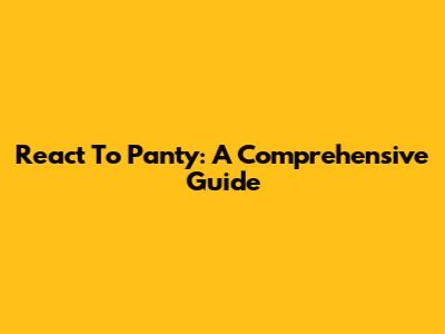 React To Panty: A Comprehensive Guide