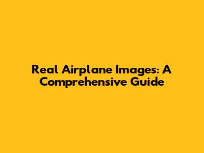 Real Airplane Images: A Comprehensive Guide