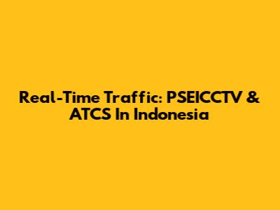 Real-Time Traffic: PSEICCTV & ATCS In Indonesia