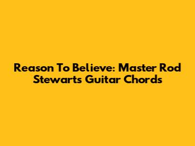 Reason To Believe: Master Rod Stewart's Guitar Chords
