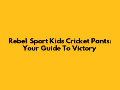 Rebel Sport Kids' Cricket Pants: Your Guide To Victory