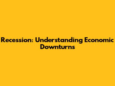 Recession: Understanding Economic Downturns
