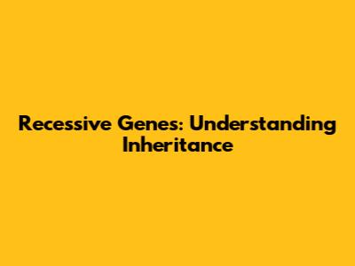 Recessive Genes: Understanding Inheritance