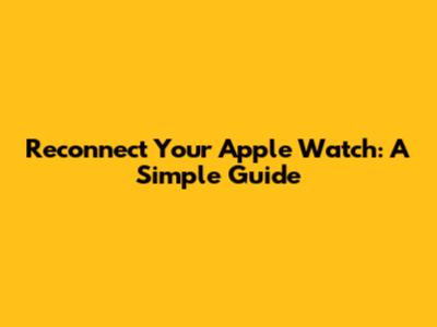 Reconnect Your Apple Watch: A Simple Guide