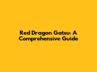 Red Dragon Gatsu: A Comprehensive Guide