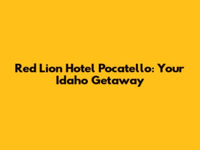 Red Lion Hotel Pocatello: Your Idaho Getaway