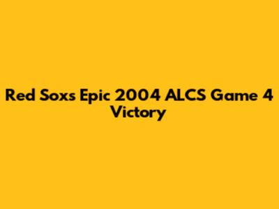 Red Sox's Epic 2004 ALCS Game 4 Victory