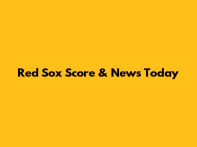 Red Sox Score & News Today