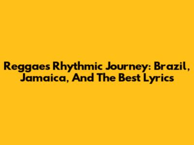Reggae's Rhythmic Journey: Brazil, Jamaica, And The Best Lyrics