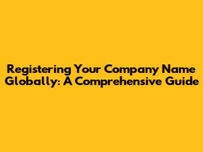 Registering Your Company Name Globally: A Comprehensive Guide