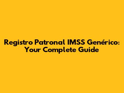 Registro Patronal IMSS Genérico: Your Complete Guide