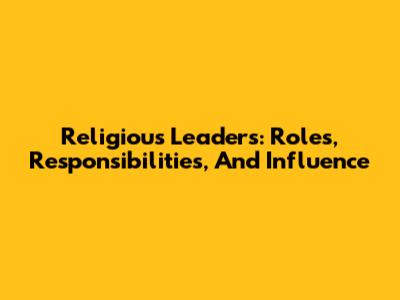 Religious Leaders: Roles, Responsibilities, And Influence