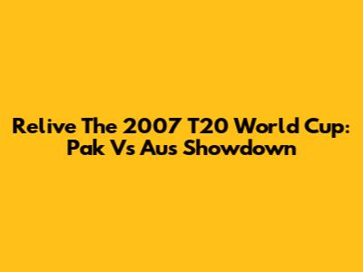 Relive The 2007 T20 World Cup: Pak Vs Aus Showdown