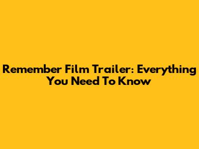 Remember Film Trailer: Everything You Need To Know