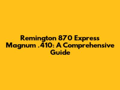 Remington 870 Express Magnum .410: A Comprehensive Guide